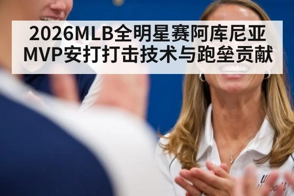 2026MLB全明星赛阿库尼亚MVP安打打击技术与跑垒贡献