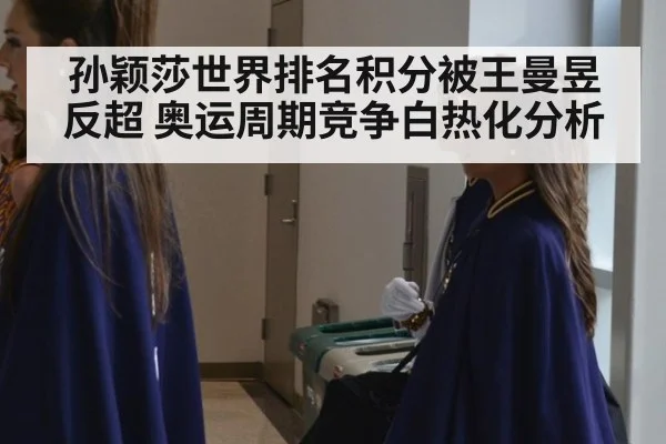 孙颖莎世界排名积分被王曼昱反超 奥运周期竞争白热化分析