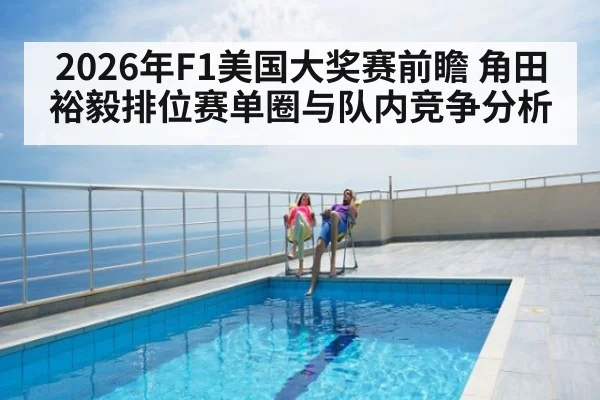 2026年F1美国大奖赛前瞻 角田裕毅排位赛单圈与队内竞争分析